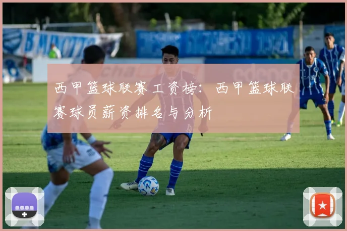 西甲篮球联赛工资榜:西甲篮球联赛球员薪资排名与分析