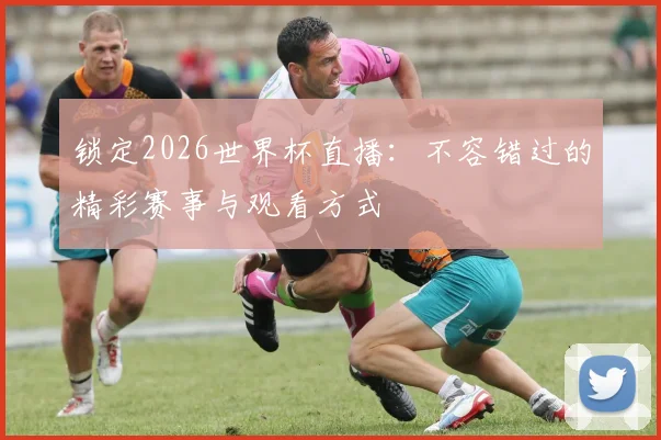 锁定2026世界杯直播:不容错过的精彩赛事与观看方式