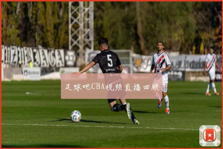 足球吧CBA视频直播回顾