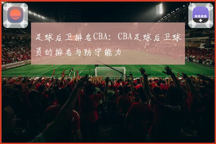 足球后卫排名CBA:CBA足球后卫球员的排名与防守能力