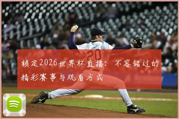 锁定2026世界杯直播:不容错过的精彩赛事与观看方式
